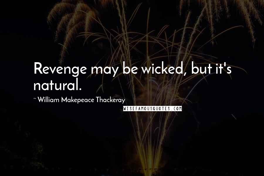 William Makepeace Thackeray Quotes: Revenge may be wicked, but it's natural.