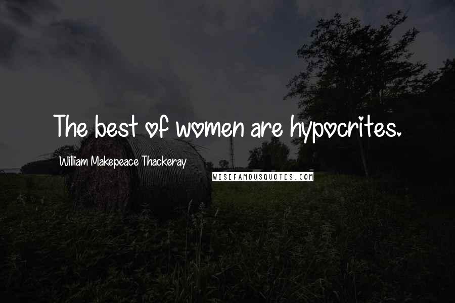 William Makepeace Thackeray Quotes: The best of women are hypocrites.