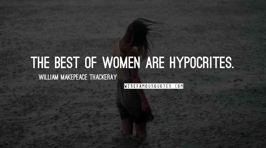 William Makepeace Thackeray Quotes: The best of women are hypocrites.