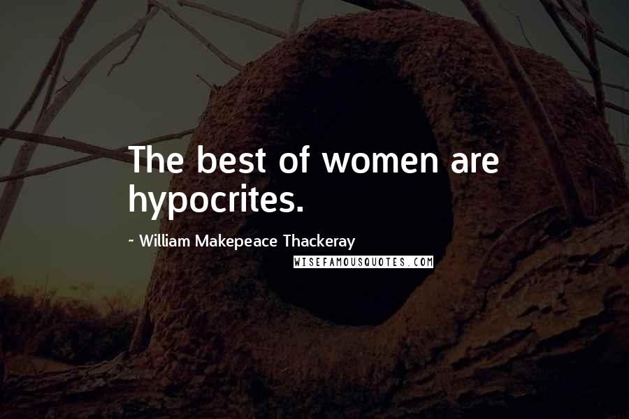William Makepeace Thackeray Quotes: The best of women are hypocrites.