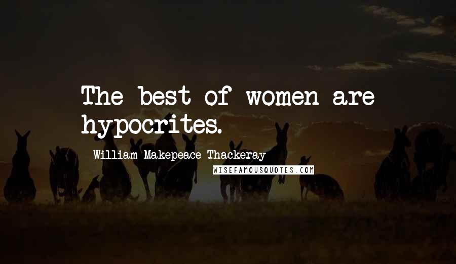 William Makepeace Thackeray Quotes: The best of women are hypocrites.