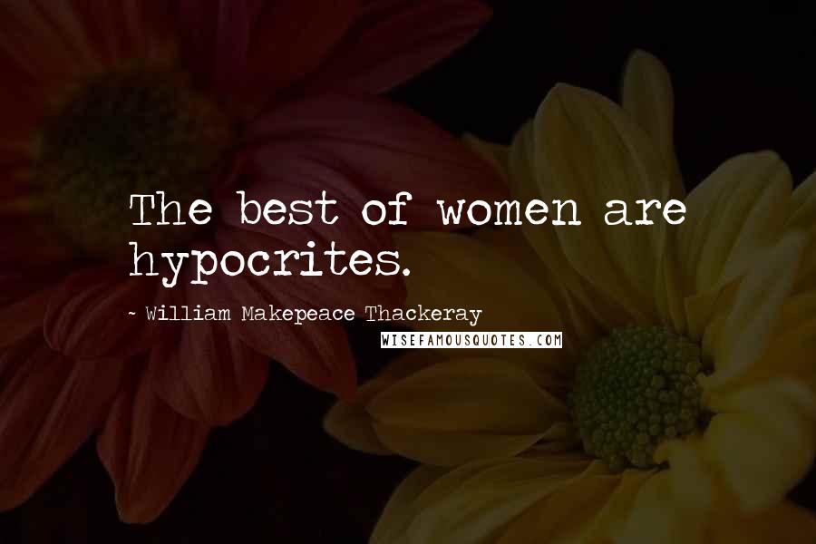 William Makepeace Thackeray Quotes: The best of women are hypocrites.