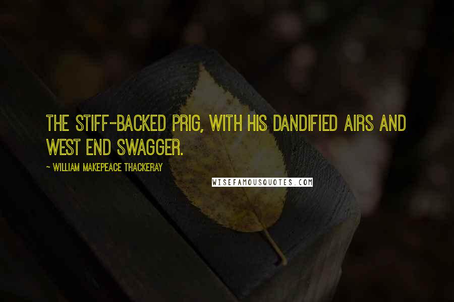 William Makepeace Thackeray Quotes: The stiff-backed prig, with his dandified airs and West End swagger.