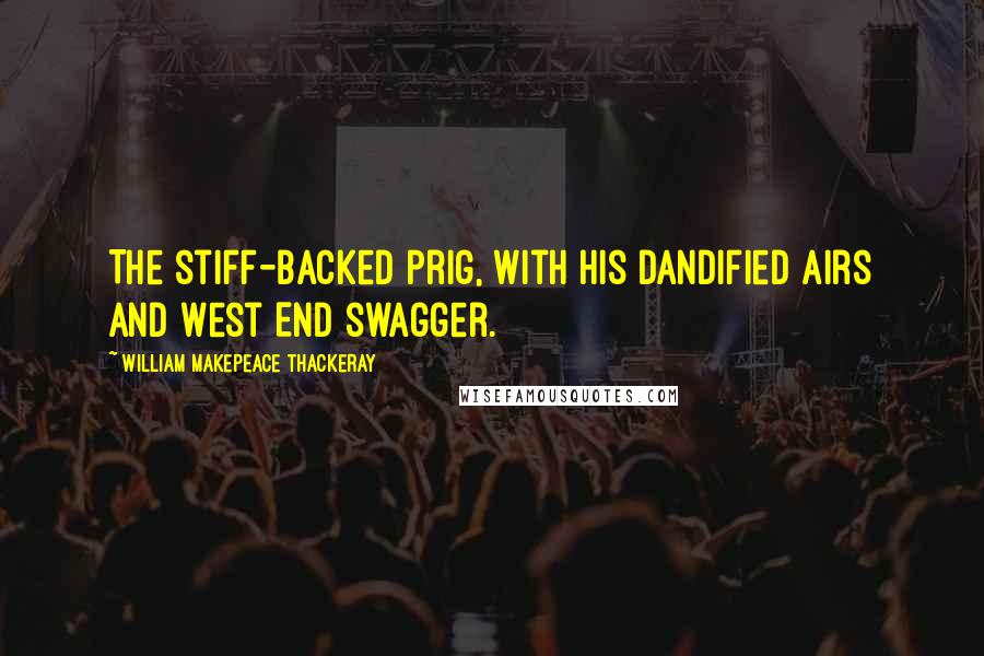 William Makepeace Thackeray Quotes: The stiff-backed prig, with his dandified airs and West End swagger.