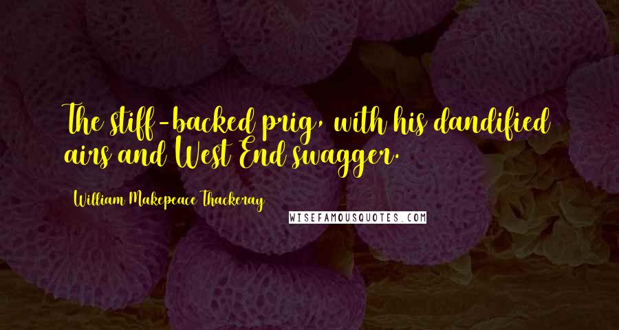 William Makepeace Thackeray Quotes: The stiff-backed prig, with his dandified airs and West End swagger.