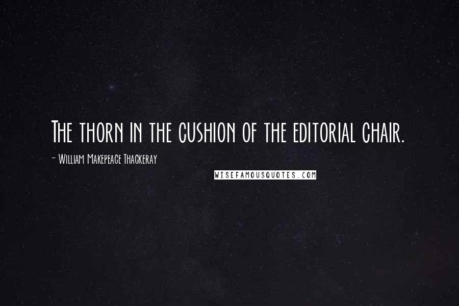 William Makepeace Thackeray Quotes: The thorn in the cushion of the editorial chair.