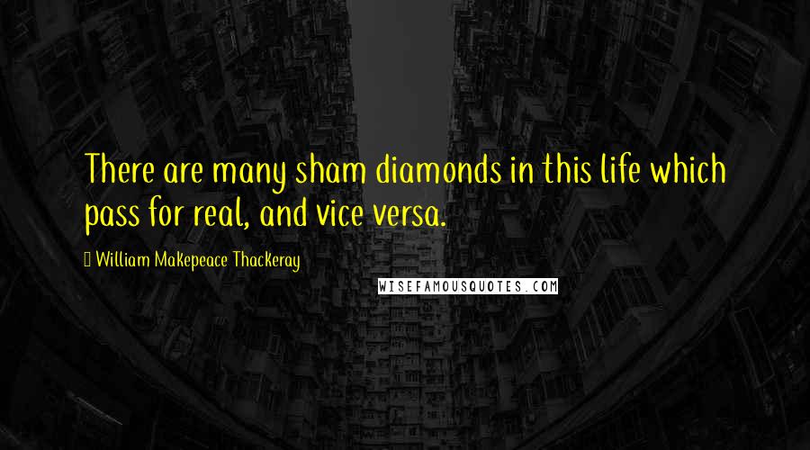 William Makepeace Thackeray Quotes: There are many sham diamonds in this life which pass for real, and vice versa.