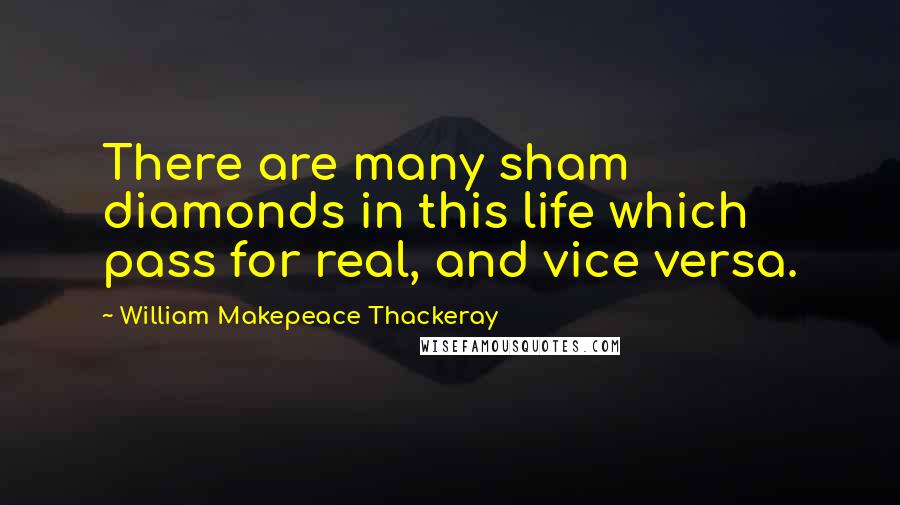 William Makepeace Thackeray Quotes: There are many sham diamonds in this life which pass for real, and vice versa.