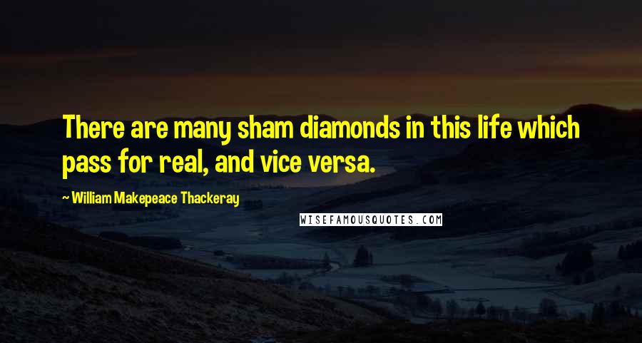 William Makepeace Thackeray Quotes: There are many sham diamonds in this life which pass for real, and vice versa.