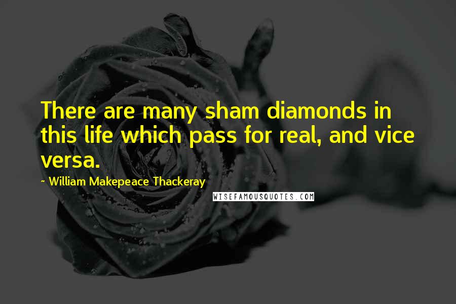 William Makepeace Thackeray Quotes: There are many sham diamonds in this life which pass for real, and vice versa.