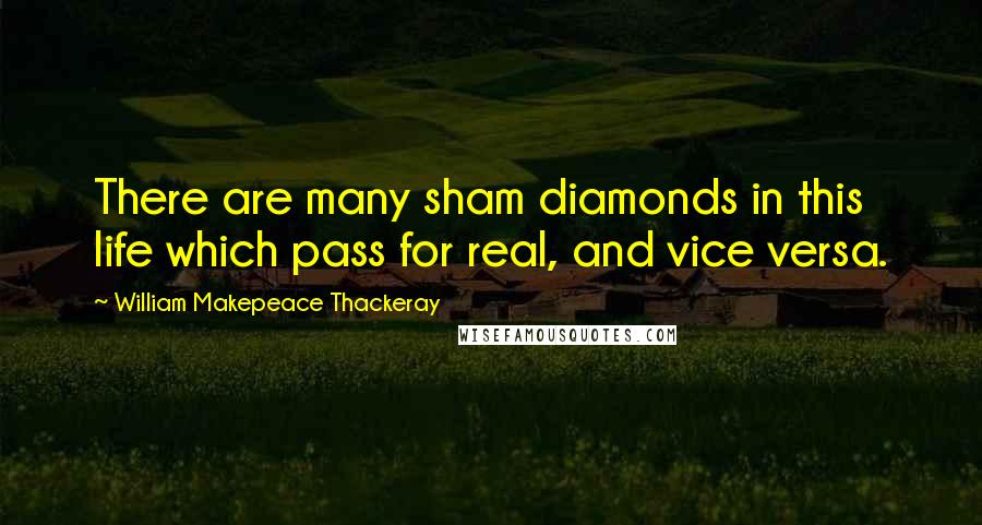 William Makepeace Thackeray Quotes: There are many sham diamonds in this life which pass for real, and vice versa.