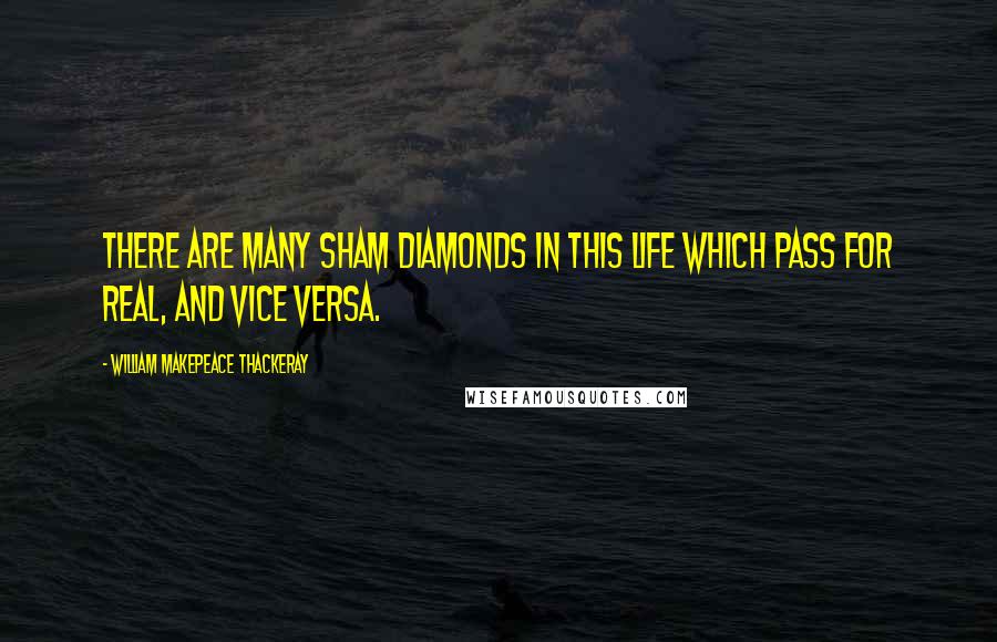 William Makepeace Thackeray Quotes: There are many sham diamonds in this life which pass for real, and vice versa.