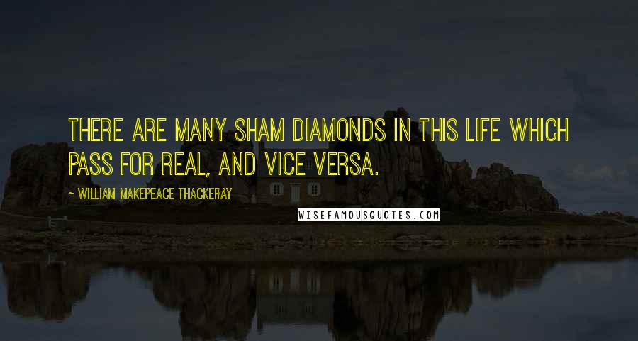 William Makepeace Thackeray Quotes: There are many sham diamonds in this life which pass for real, and vice versa.