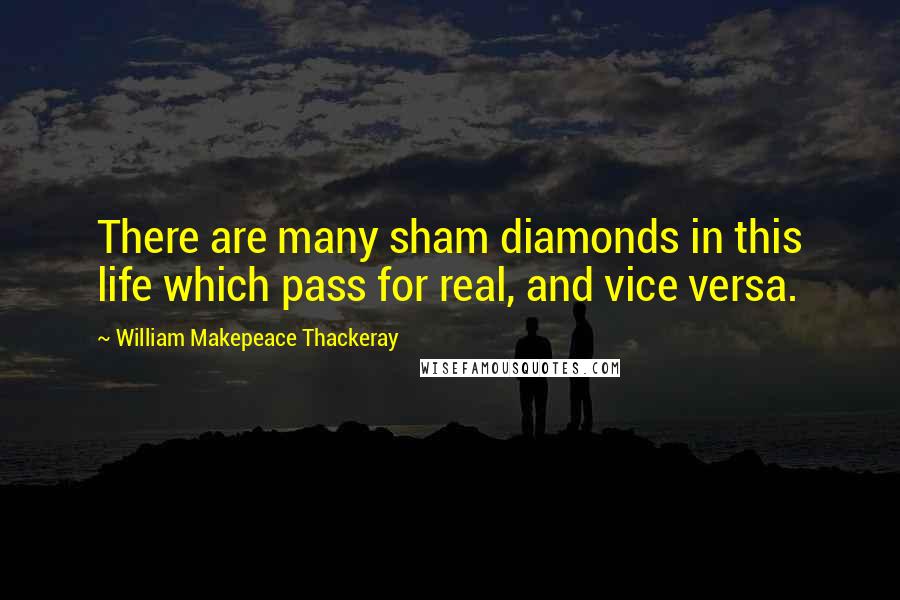 William Makepeace Thackeray Quotes: There are many sham diamonds in this life which pass for real, and vice versa.