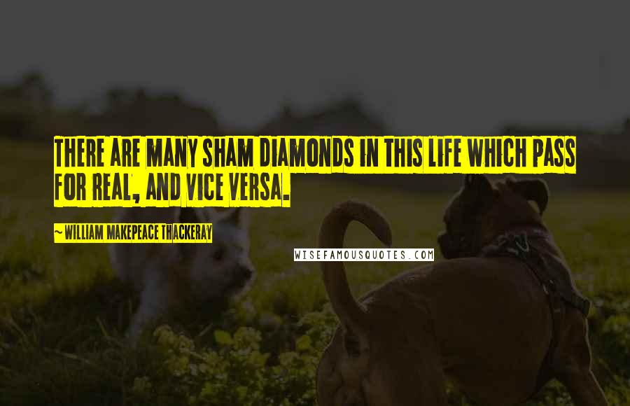 William Makepeace Thackeray Quotes: There are many sham diamonds in this life which pass for real, and vice versa.