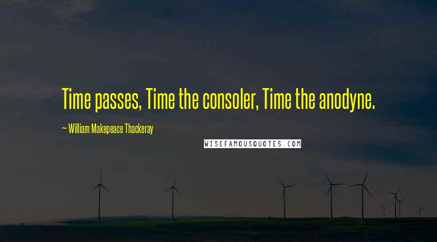 William Makepeace Thackeray Quotes: Time passes, Time the consoler, Time the anodyne.
