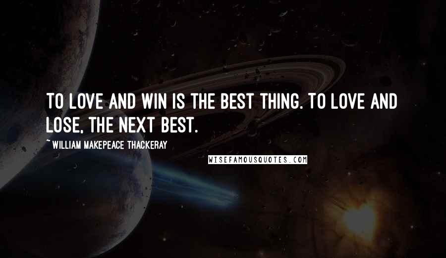 William Makepeace Thackeray Quotes: To love and win is the best thing. To love and lose, the next best.