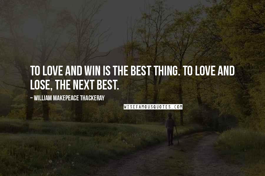 William Makepeace Thackeray Quotes: To love and win is the best thing. To love and lose, the next best.