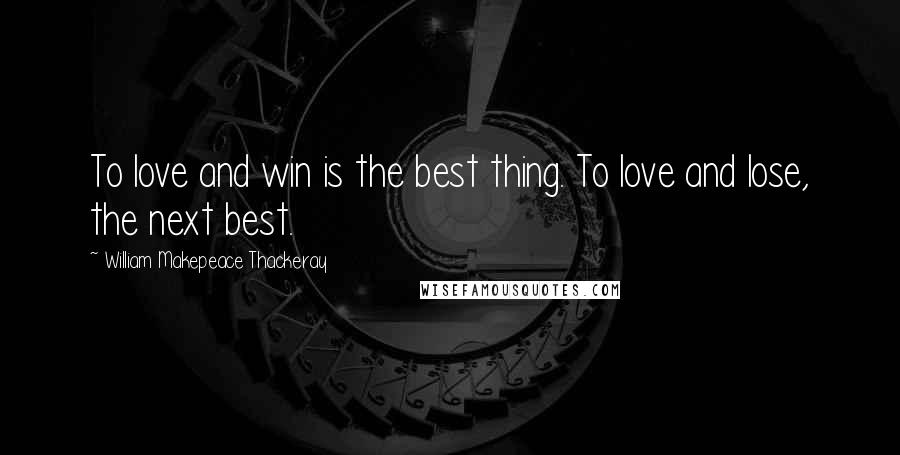 William Makepeace Thackeray Quotes: To love and win is the best thing. To love and lose, the next best.