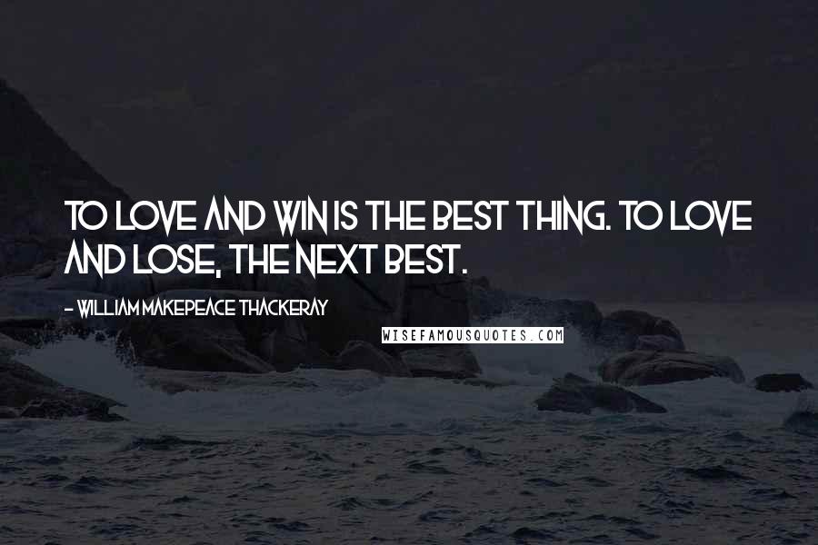 William Makepeace Thackeray Quotes: To love and win is the best thing. To love and lose, the next best.