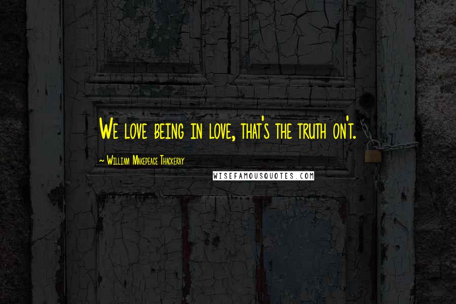 William Makepeace Thackeray Quotes: We love being in love, that's the truth on't.