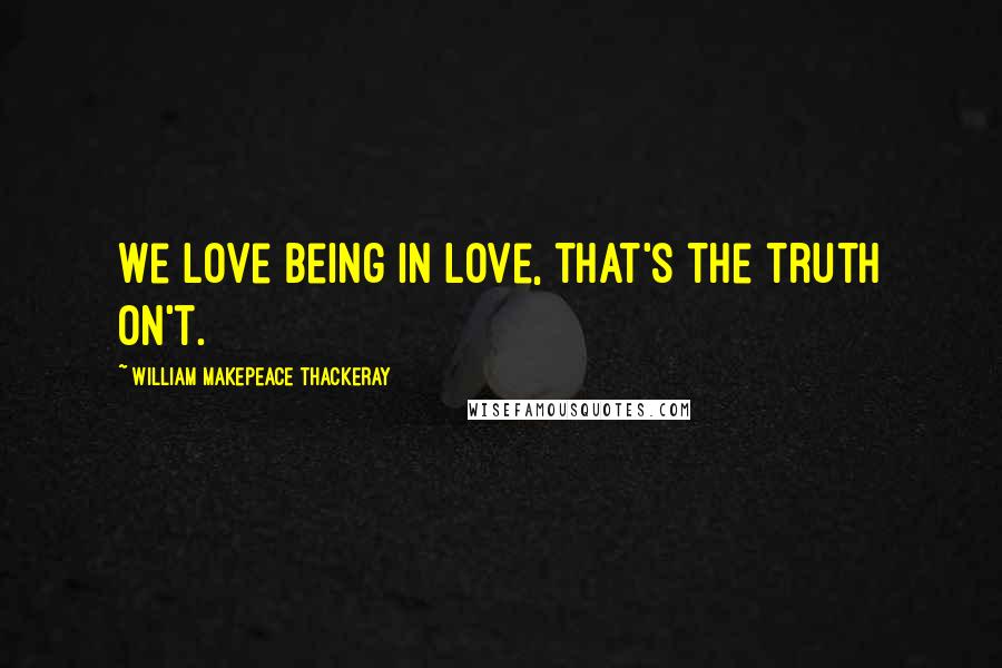 William Makepeace Thackeray Quotes: We love being in love, that's the truth on't.