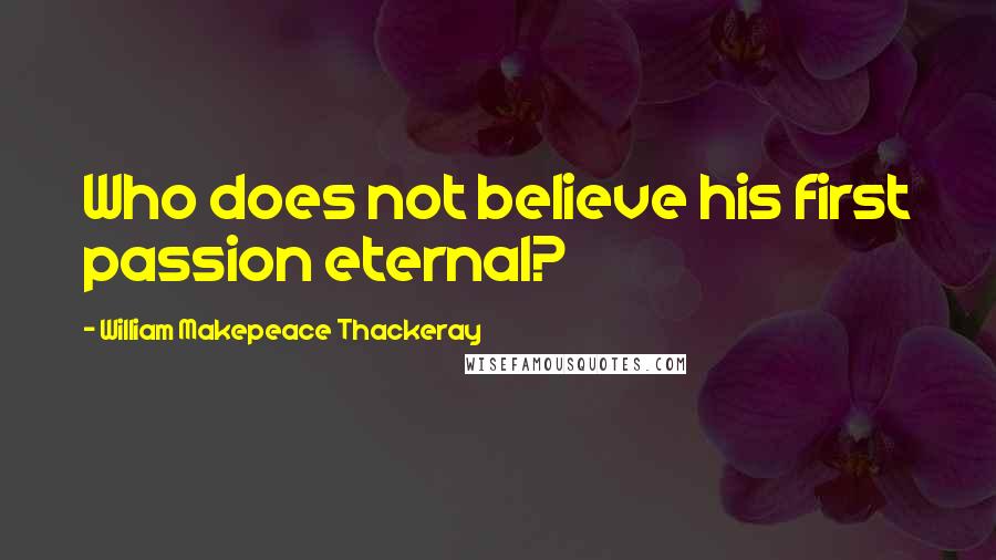 William Makepeace Thackeray Quotes: Who does not believe his first passion eternal?
