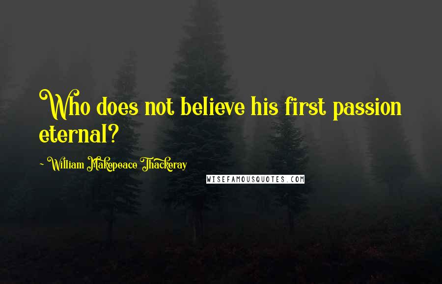 William Makepeace Thackeray Quotes: Who does not believe his first passion eternal?