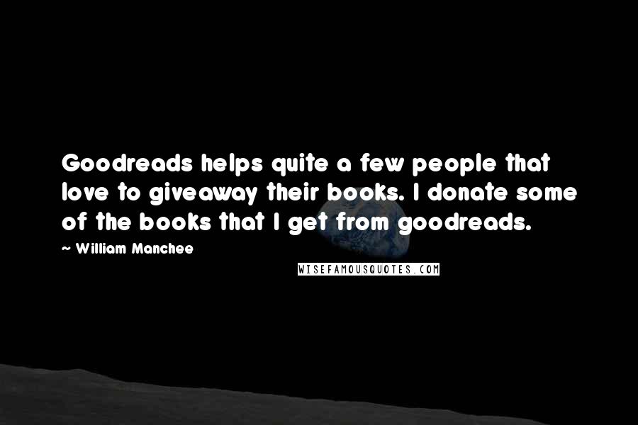 William Manchee Quotes: Goodreads helps quite a few people that love to giveaway their books. I donate some of the books that I get from goodreads.