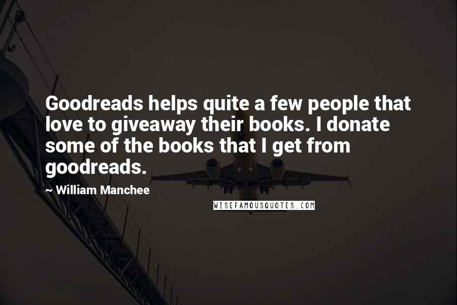 William Manchee Quotes: Goodreads helps quite a few people that love to giveaway their books. I donate some of the books that I get from goodreads.
