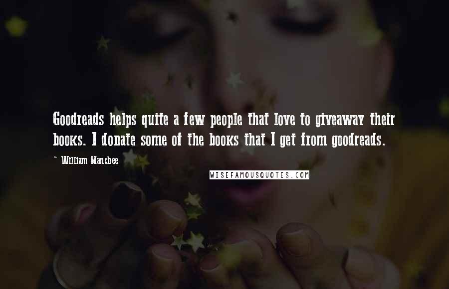 William Manchee Quotes: Goodreads helps quite a few people that love to giveaway their books. I donate some of the books that I get from goodreads.