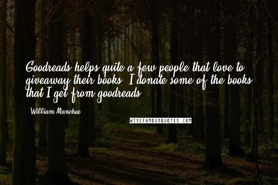William Manchee Quotes: Goodreads helps quite a few people that love to giveaway their books. I donate some of the books that I get from goodreads.