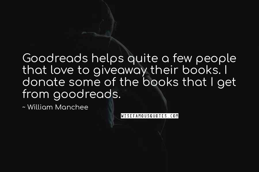 William Manchee Quotes: Goodreads helps quite a few people that love to giveaway their books. I donate some of the books that I get from goodreads.
