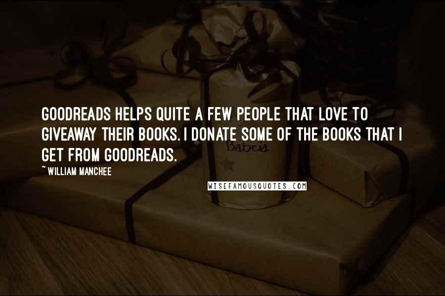 William Manchee Quotes: Goodreads helps quite a few people that love to giveaway their books. I donate some of the books that I get from goodreads.