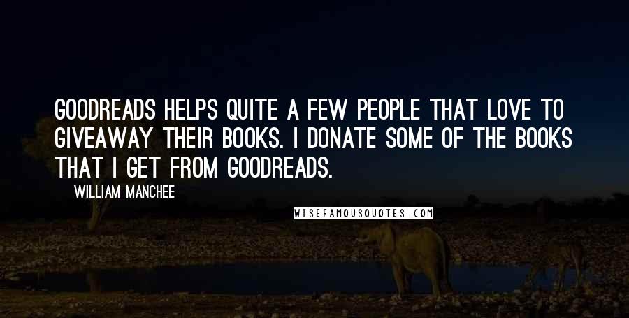 William Manchee Quotes: Goodreads helps quite a few people that love to giveaway their books. I donate some of the books that I get from goodreads.