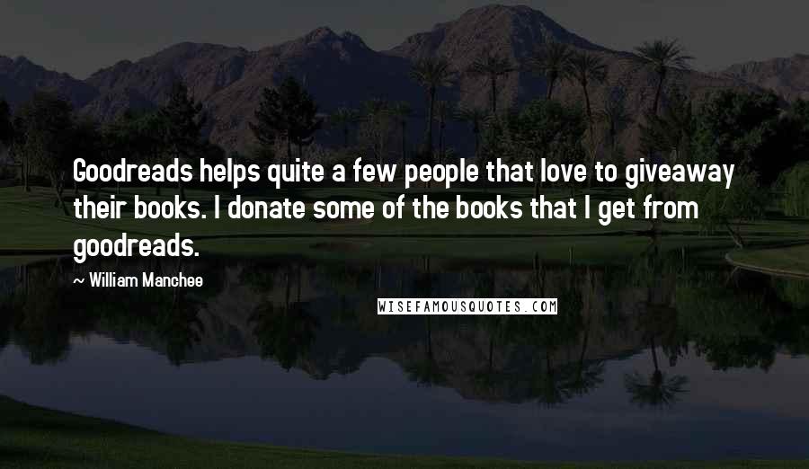 William Manchee Quotes: Goodreads helps quite a few people that love to giveaway their books. I donate some of the books that I get from goodreads.