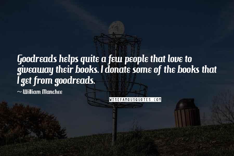 William Manchee Quotes: Goodreads helps quite a few people that love to giveaway their books. I donate some of the books that I get from goodreads.