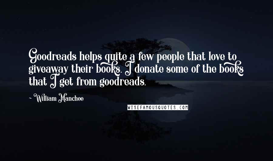 William Manchee Quotes: Goodreads helps quite a few people that love to giveaway their books. I donate some of the books that I get from goodreads.