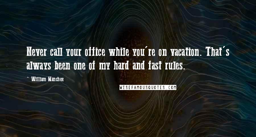 William Manchee Quotes: Never call your office while you're on vacation. That's always been one of my hard and fast rules.