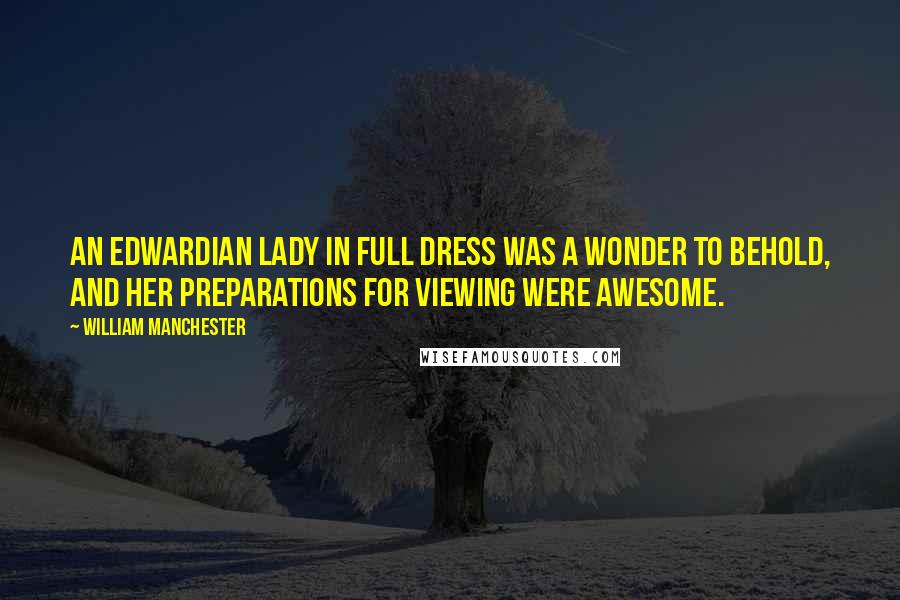 William Manchester Quotes: An Edwardian lady in full dress was a wonder to behold, and her preparations for viewing were awesome.