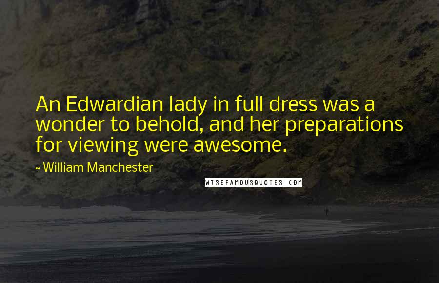 William Manchester Quotes: An Edwardian lady in full dress was a wonder to behold, and her preparations for viewing were awesome.