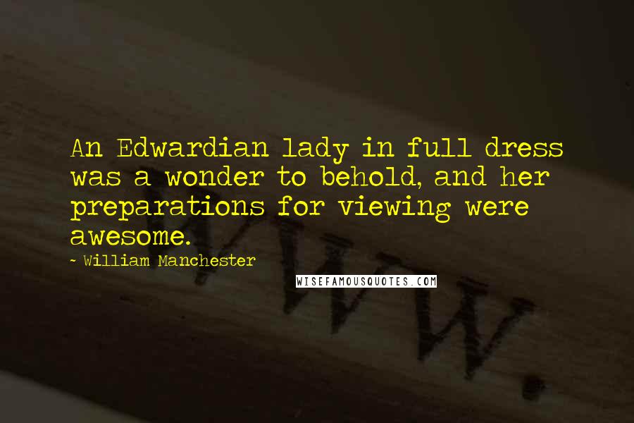 William Manchester Quotes: An Edwardian lady in full dress was a wonder to behold, and her preparations for viewing were awesome.