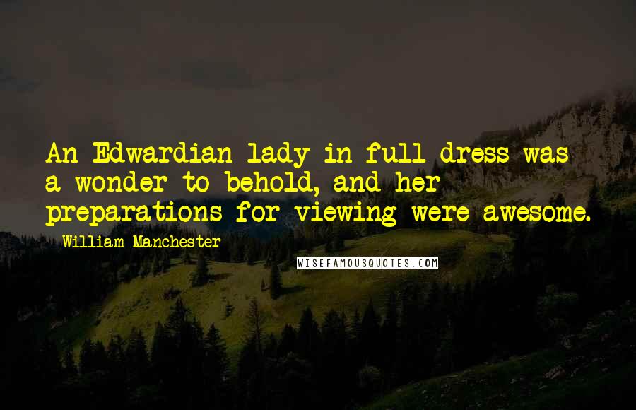 William Manchester Quotes: An Edwardian lady in full dress was a wonder to behold, and her preparations for viewing were awesome.