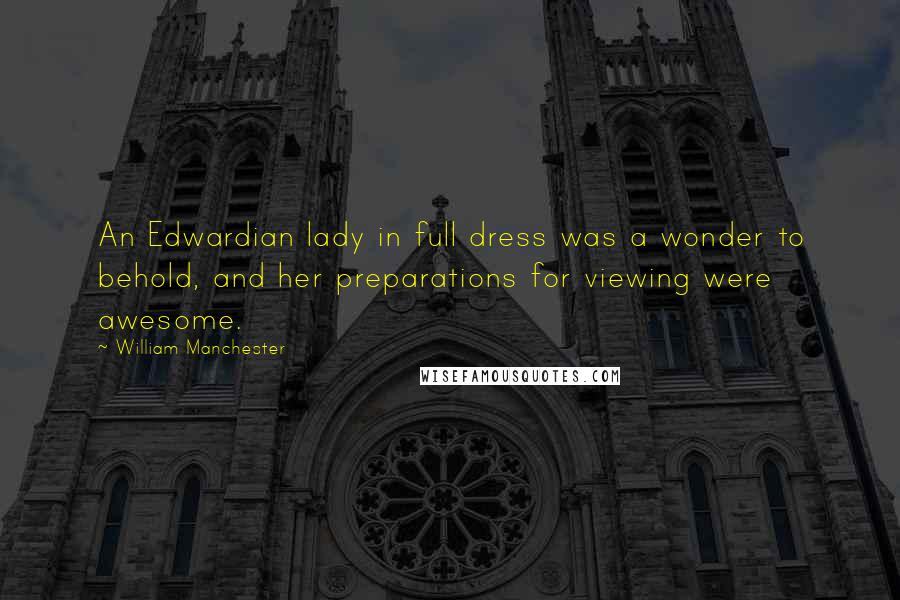 William Manchester Quotes: An Edwardian lady in full dress was a wonder to behold, and her preparations for viewing were awesome.