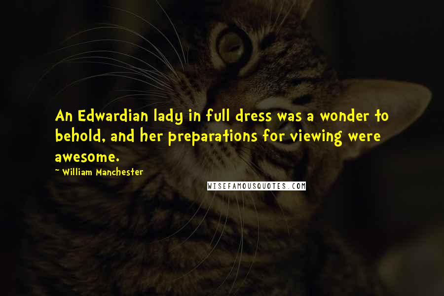 William Manchester Quotes: An Edwardian lady in full dress was a wonder to behold, and her preparations for viewing were awesome.