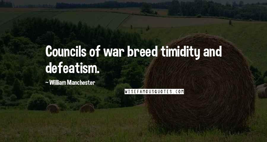 William Manchester Quotes: Councils of war breed timidity and defeatism.