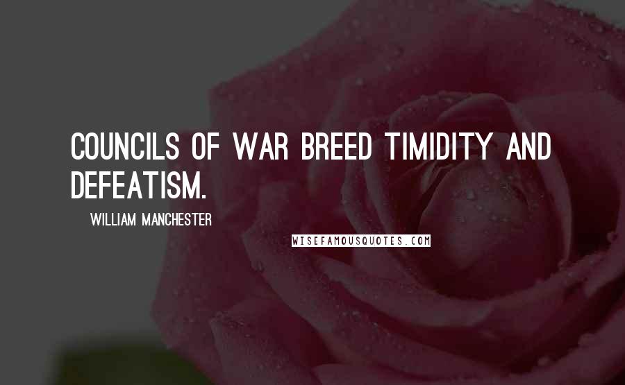 William Manchester Quotes: Councils of war breed timidity and defeatism.