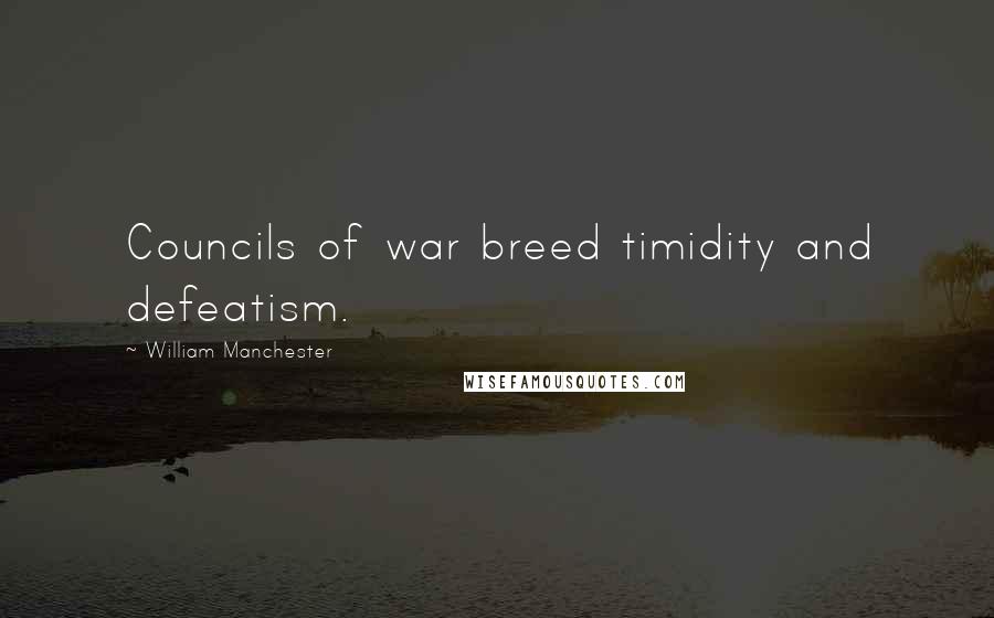 William Manchester Quotes: Councils of war breed timidity and defeatism.