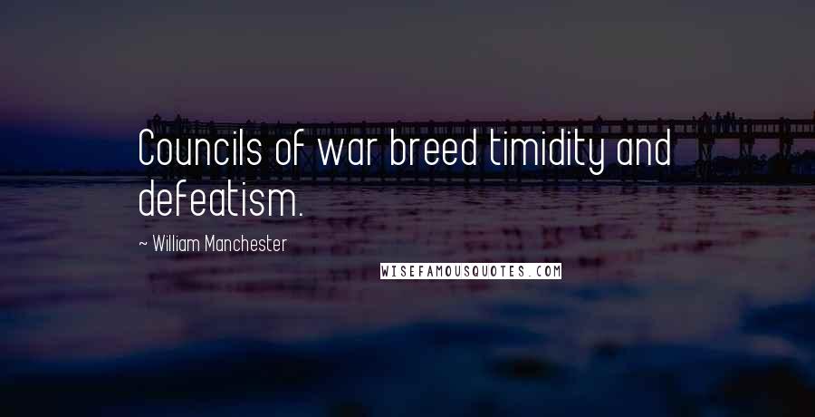 William Manchester Quotes: Councils of war breed timidity and defeatism.