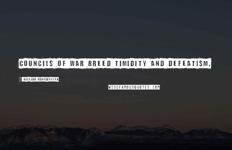 William Manchester Quotes: Councils of war breed timidity and defeatism.